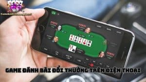 Game đánh bài đổi thưởng trên điện thoại