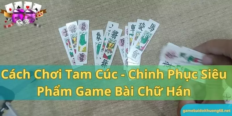 Cách chơi tam cúc - chinh phục siêu phẩm game bài chữ hán